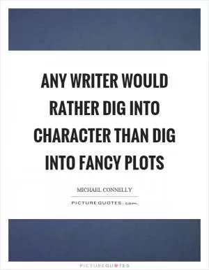 Any writer would rather dig into character than dig into fancy plots Picture Quote #1