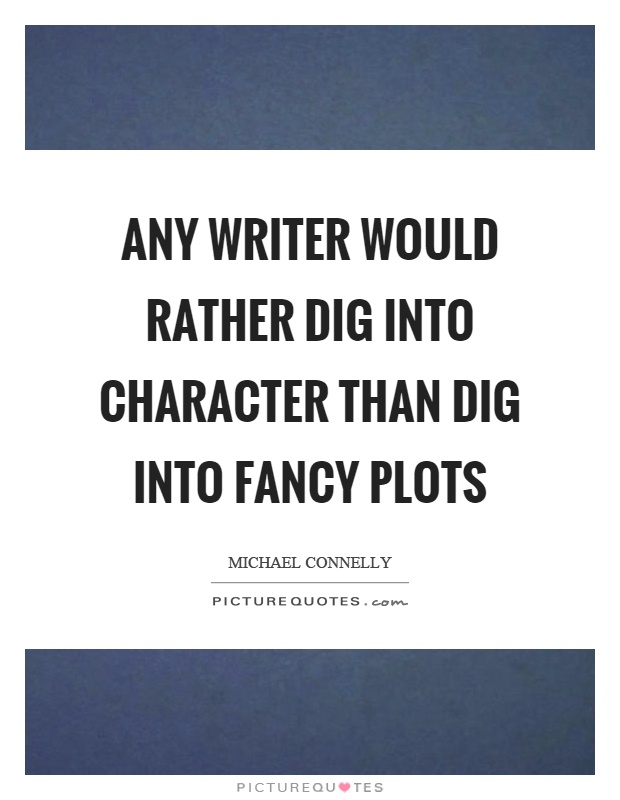 Any writer would rather dig into character than dig into fancy plots Picture Quote #1