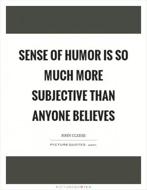 Sense of humor is so much more subjective than anyone believes Picture Quote #1