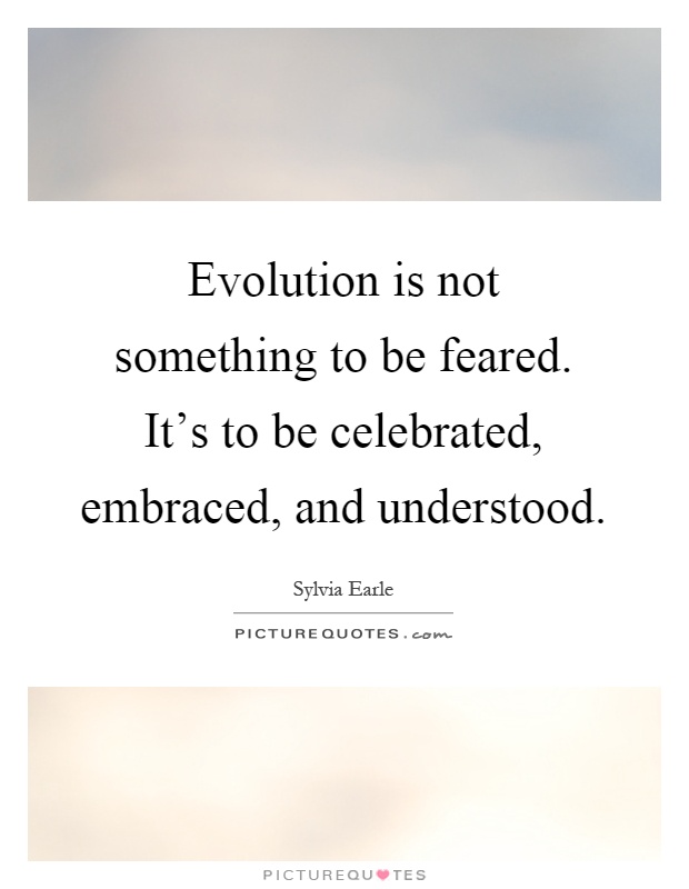 Evolution is not something to be feared. It's to be celebrated, embraced, and understood Picture Quote #1