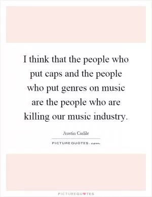 I think that the people who put caps and the people who put genres on music are the people who are killing our music industry Picture Quote #1