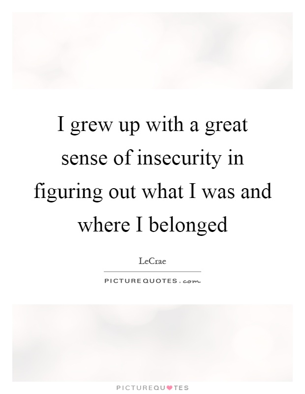 I grew up with a great sense of insecurity in figuring out what I was and where I belonged Picture Quote #1