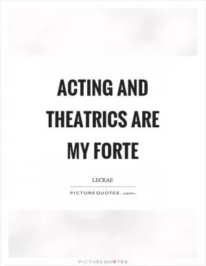 Acting and theatrics are my forte Picture Quote #1