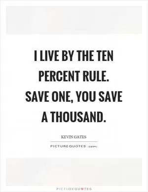 I live by the ten percent rule. Save one, you save a thousand Picture Quote #1
