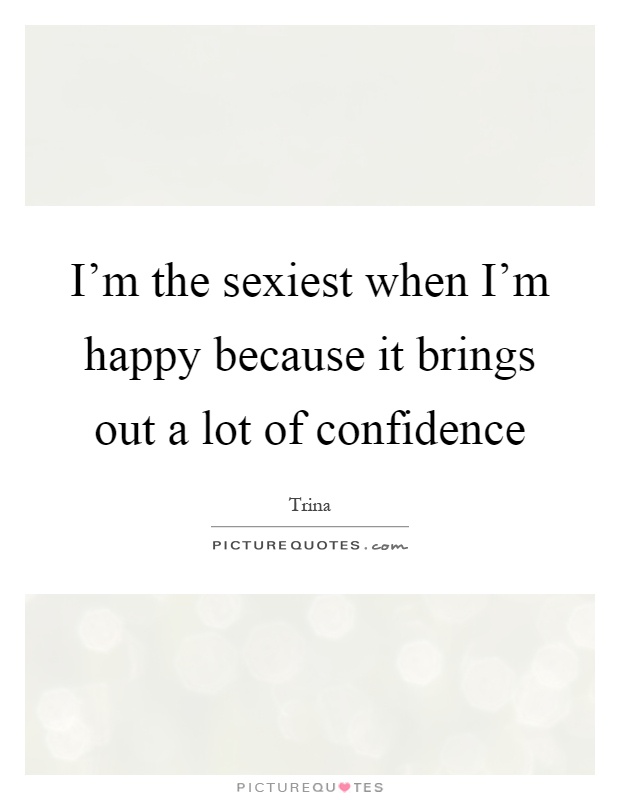 I'm the sexiest when I'm happy because it brings out a lot of confidence Picture Quote #1
