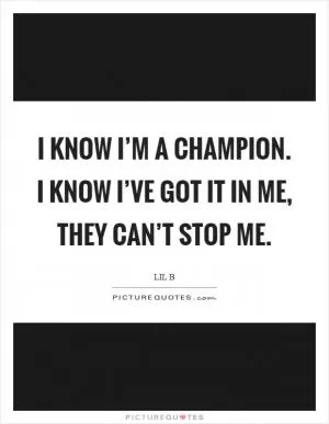 I know I’m a champion. I know I’ve got it in me, they can’t stop me Picture Quote #1