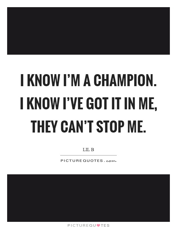 I know I'm a champion. I know I've got it in me, they can't stop me Picture Quote #1