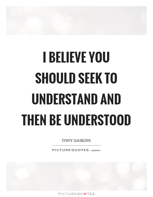 I believe you should seek to understand and then be understood Picture Quote #1
