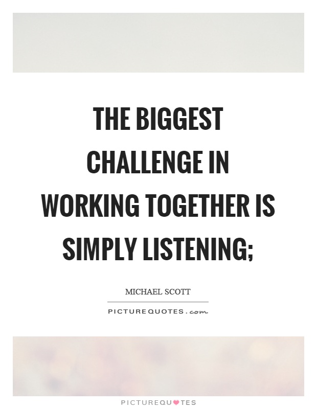 The biggest challenge in working together is simply listening; Picture Quote #1