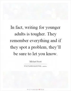 In fact, writing for younger adults is tougher. They remember everything and if they spot a problem, they’ll be sure to let you know Picture Quote #1