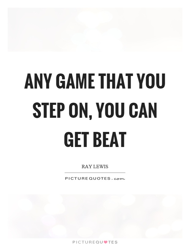 Any game that you step on, you can get beat Picture Quote #1
