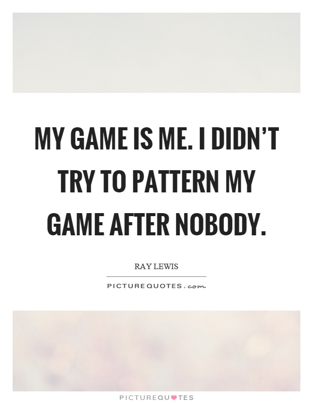 My game is me. I didn't try to pattern my game after nobody Picture Quote #1