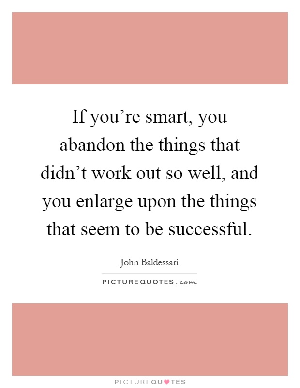 If you're smart, you abandon the things that didn't work out so well, and you enlarge upon the things that seem to be successful Picture Quote #1