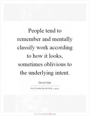 People tend to remember and mentally classify work according to how it looks, sometimes oblivious to the underlying intent Picture Quote #1
