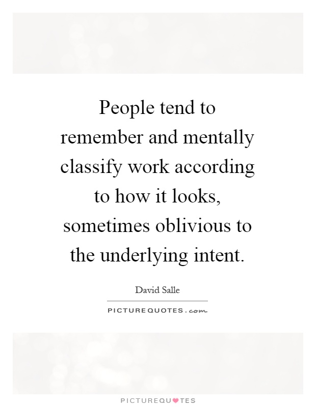 People tend to remember and mentally classify work according to how it looks, sometimes oblivious to the underlying intent Picture Quote #1