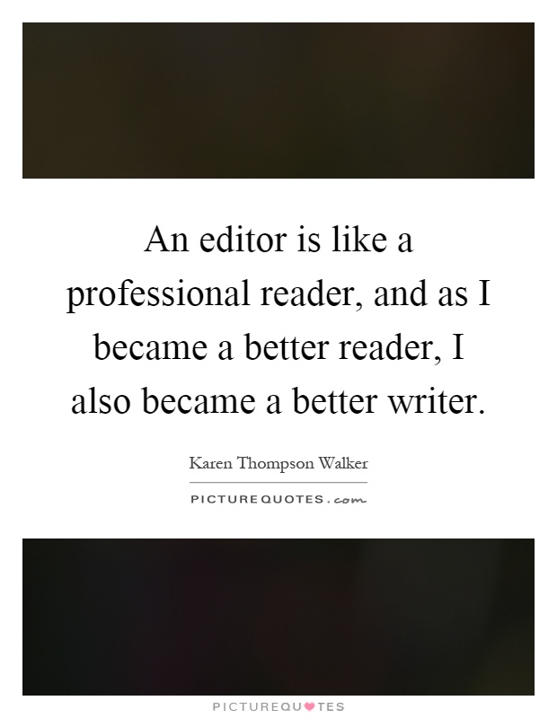 An editor is like a professional reader, and as I became a better reader, I also became a better writer Picture Quote #1