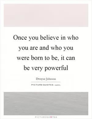 Once you believe in who you are and who you were born to be, it can be very powerful Picture Quote #1
