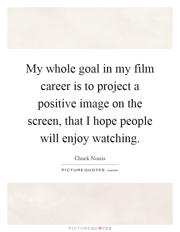 My whole goal in my film career is to project a positive image on the screen, that I hope people will enjoy watching Picture Quote #1
