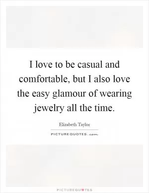 I love to be casual and comfortable, but I also love the easy glamour of wearing jewelry all the time Picture Quote #1