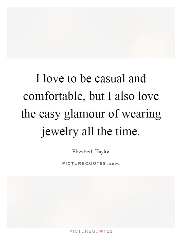 I love to be casual and comfortable, but I also love the easy glamour of wearing jewelry all the time Picture Quote #1
