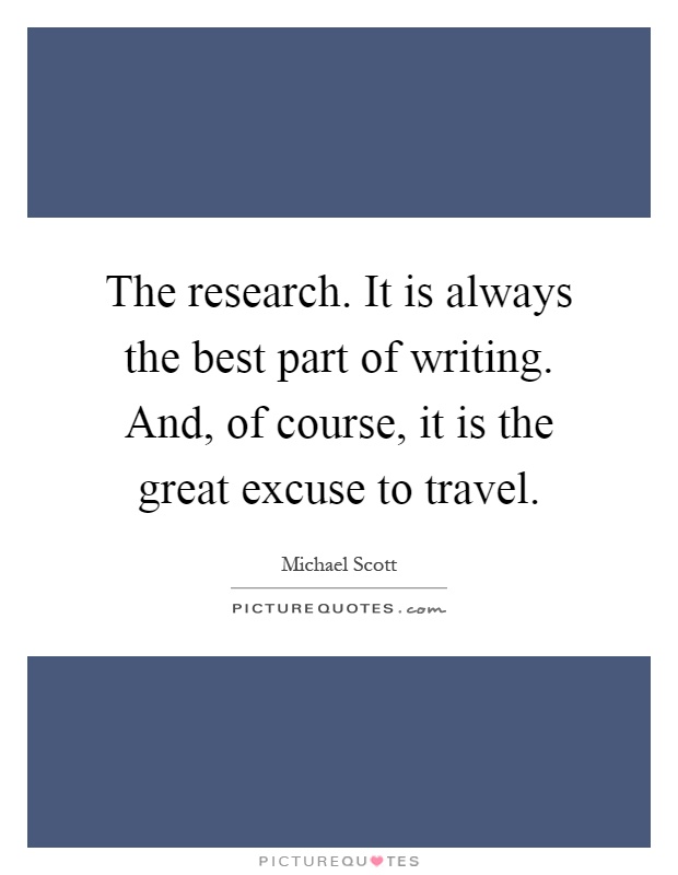 The research. It is always the best part of writing. And, of course, it is the great excuse to travel Picture Quote #1