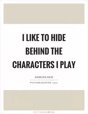 I like to hide behind the characters I play Picture Quote #1
