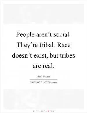 People aren’t social. They’re tribal. Race doesn’t exist, but tribes are real Picture Quote #1