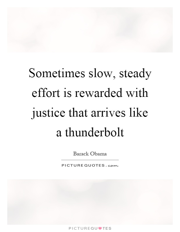Sometimes slow, steady effort is rewarded with justice that arrives like a thunderbolt Picture Quote #1