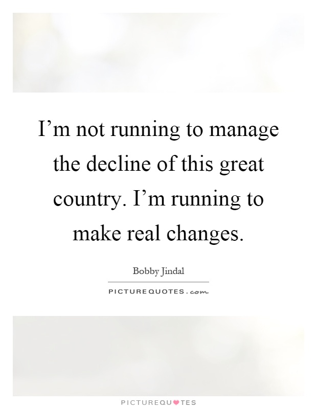I'm not running to manage the decline of this great country. I'm running to make real changes Picture Quote #1