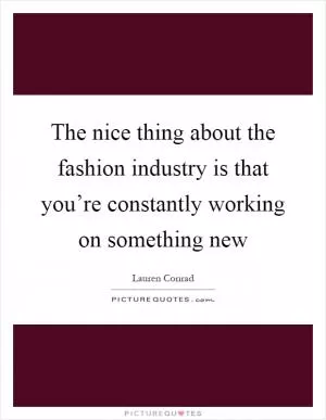 The nice thing about the fashion industry is that you’re constantly working on something new Picture Quote #1