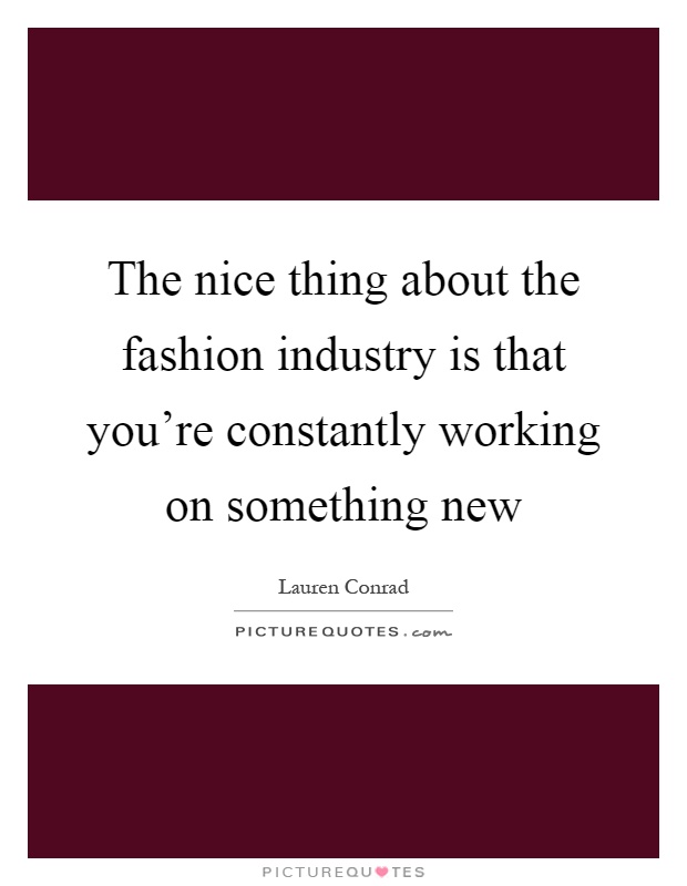 The nice thing about the fashion industry is that you're constantly working on something new Picture Quote #1