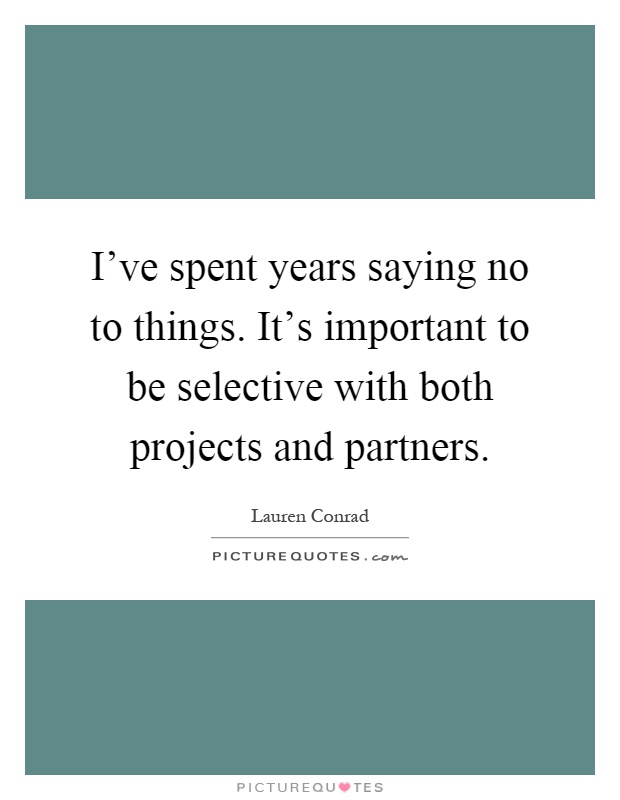 I've spent years saying no to things. It's important to be selective with both projects and partners Picture Quote #1