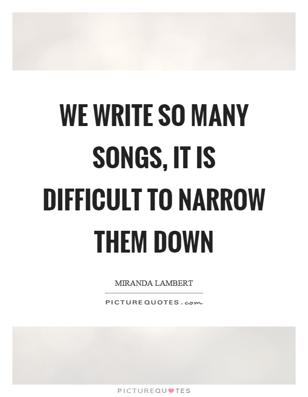 We write so many songs, it is difficult to narrow them down Picture Quote #1