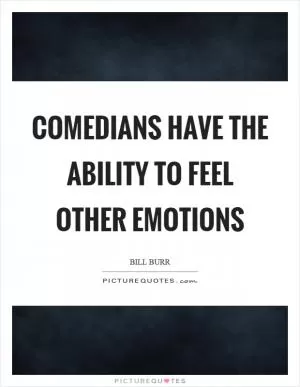 Comedians have the ability to feel other emotions Picture Quote #1
