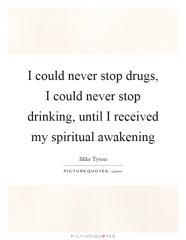 I could never stop drugs, I could never stop drinking, until I received my spiritual awakening Picture Quote #1