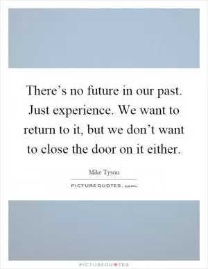 There’s no future in our past. Just experience. We want to return to it, but we don’t want to close the door on it either Picture Quote #1