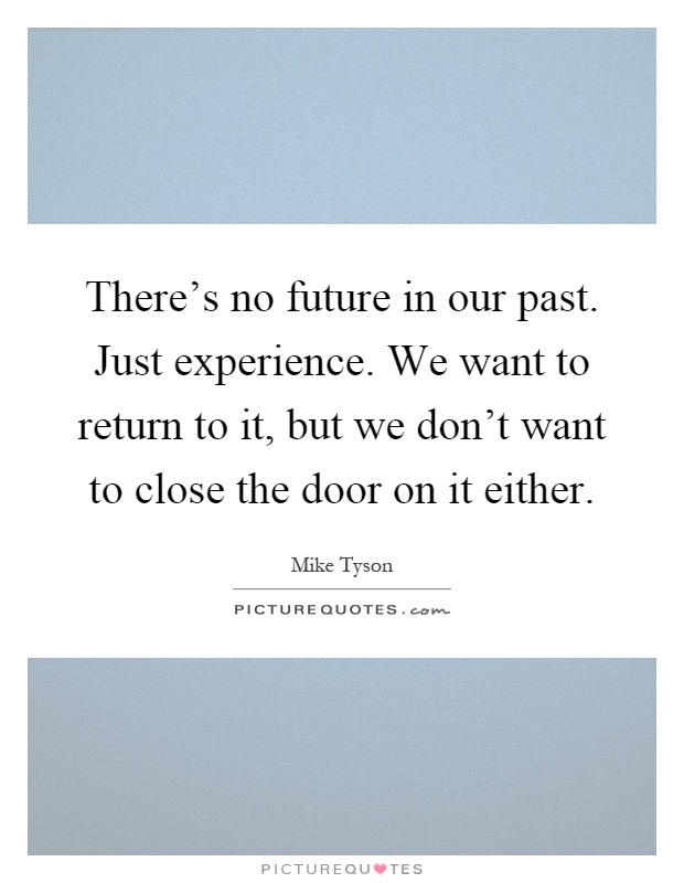 There's no future in our past. Just experience. We want to return to it, but we don't want to close the door on it either Picture Quote #1