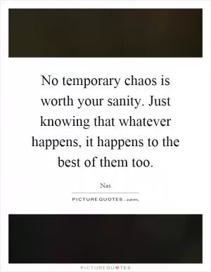 No temporary chaos is worth your sanity. Just knowing that whatever happens, it happens to the best of them too Picture Quote #1