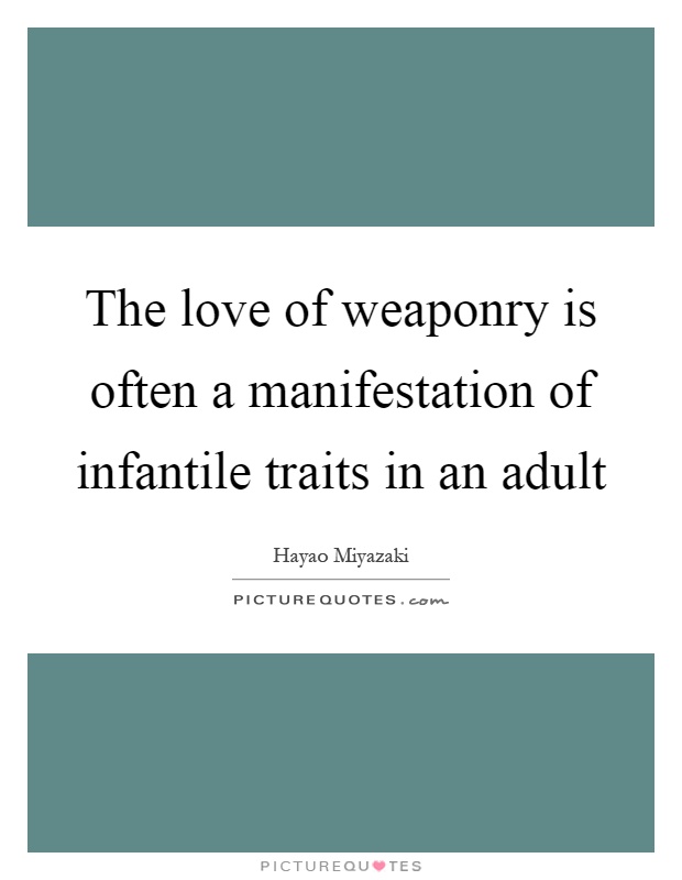 The love of weaponry is often a manifestation of infantile traits in an adult Picture Quote #1