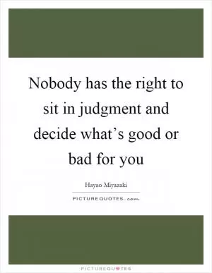 Nobody has the right to sit in judgment and decide what’s good or bad for you Picture Quote #1
