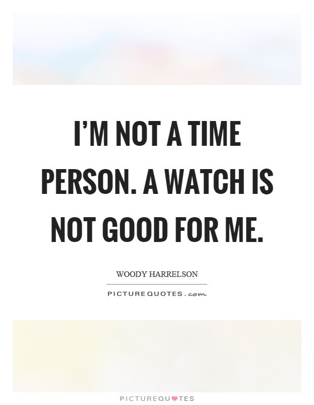 I'm not a time person. A watch is not good for me Picture Quote #1