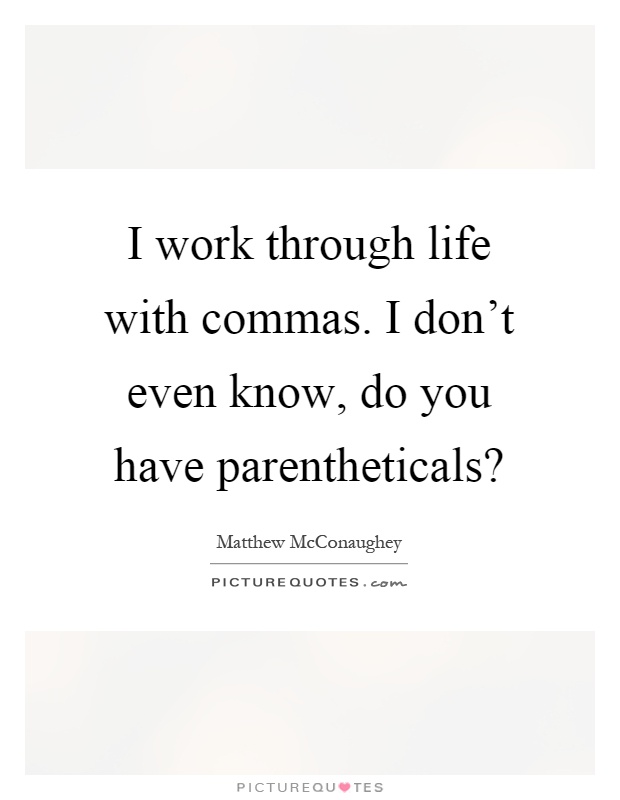 I work through life with commas. I don't even know, do you have parentheticals? Picture Quote #1