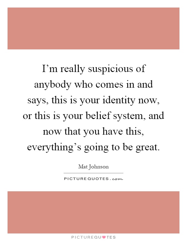 I'm really suspicious of anybody who comes in and says, this is your identity now, or this is your belief system, and now that you have this, everything's going to be great Picture Quote #1
