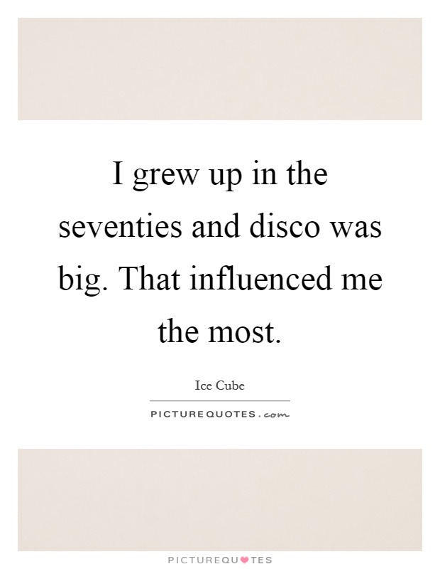 I grew up in the seventies and disco was big. That influenced me the most Picture Quote #1