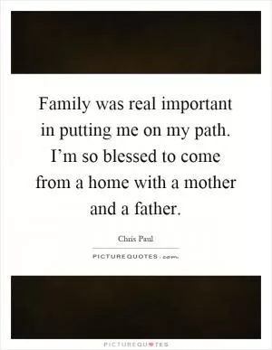 Family was real important in putting me on my path. I’m so blessed to come from a home with a mother and a father Picture Quote #1