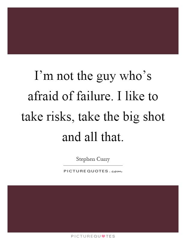 I'm not the guy who's afraid of failure. I like to take risks, take the big shot and all that Picture Quote #1