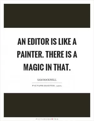 An editor is like a painter. There is a magic in that Picture Quote #1