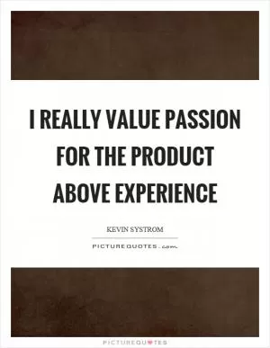I really value passion for the product above experience Picture Quote #1