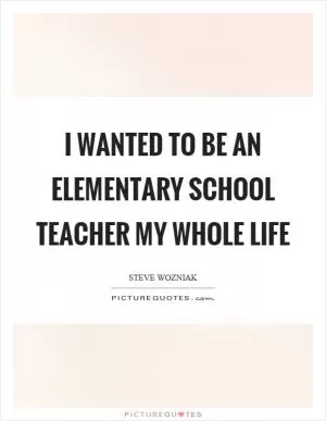 I wanted to be an elementary school teacher my whole life Picture Quote #1