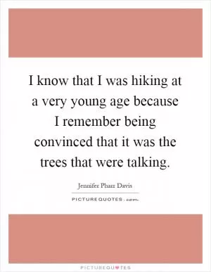 I know that I was hiking at a very young age because I remember being convinced that it was the trees that were talking Picture Quote #1